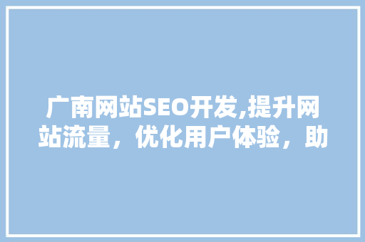 广南网站SEO开发,提升网站流量，优化用户体验，助力企业腾飞