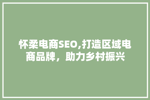 怀柔电商SEO,打造区域电商品牌，助力乡村振兴