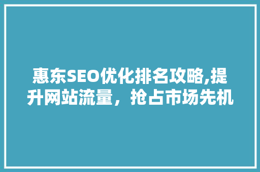 惠东SEO优化排名攻略,提升网站流量，抢占市场先机