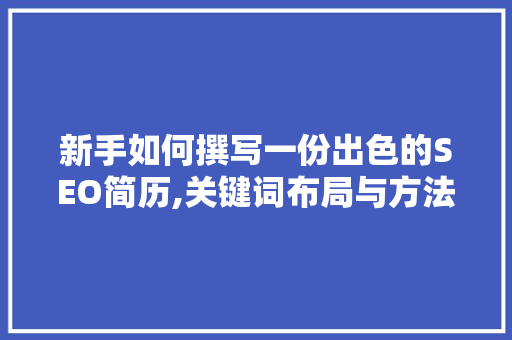新手如何撰写一份出色的SEO简历,关键词布局与方法介绍