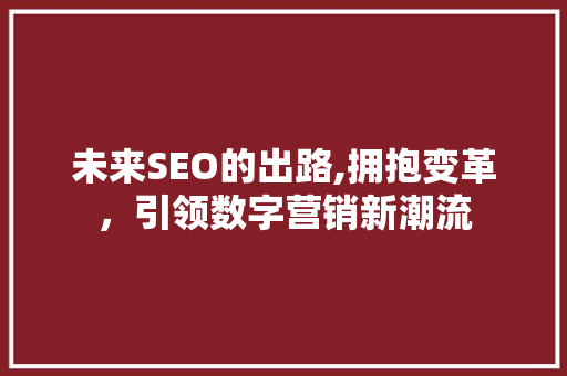 未来SEO的出路,拥抱变革，引领数字营销新潮流