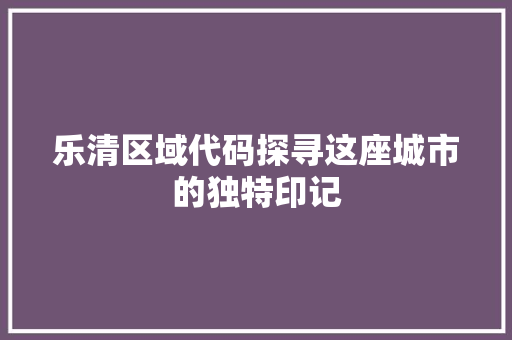 乐清区域代码探寻这座城市的独特印记