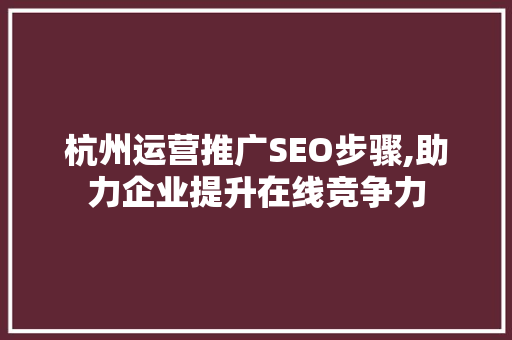 杭州运营推广SEO步骤,助力企业提升在线竞争力