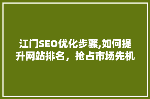江门SEO优化步骤,如何提升网站排名，抢占市场先机