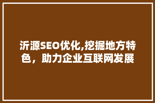 沂源SEO优化,挖掘地方特色，助力企业互联网发展