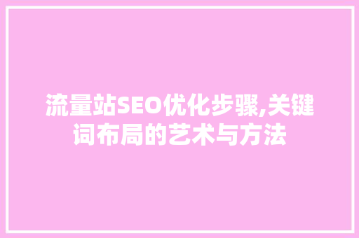 流量站SEO优化步骤,关键词布局的艺术与方法  第1张