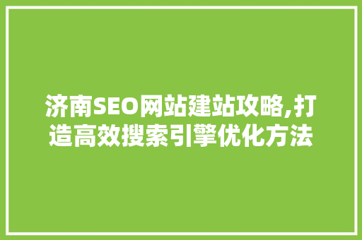 济南SEO网站建站攻略,打造高效搜索引擎优化方法