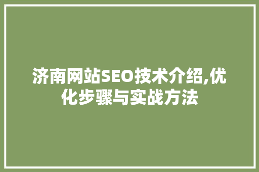 济南网站SEO技术介绍,优化步骤与实战方法