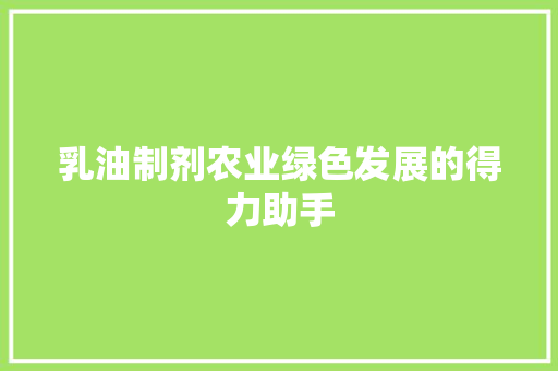 乳油制剂农业绿色发展的得力助手