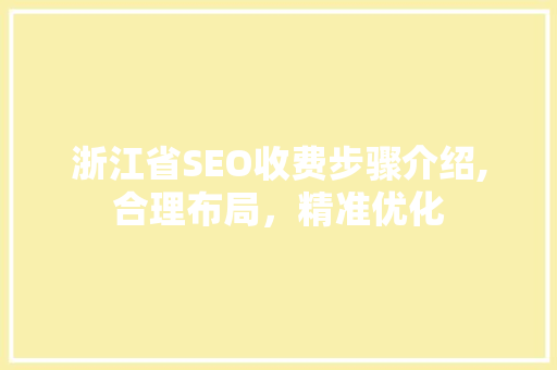 浙江省SEO收费步骤介绍,合理布局，精准优化