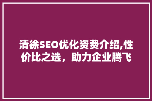 清徐SEO优化资费介绍,性价比之选，助力企业腾飞