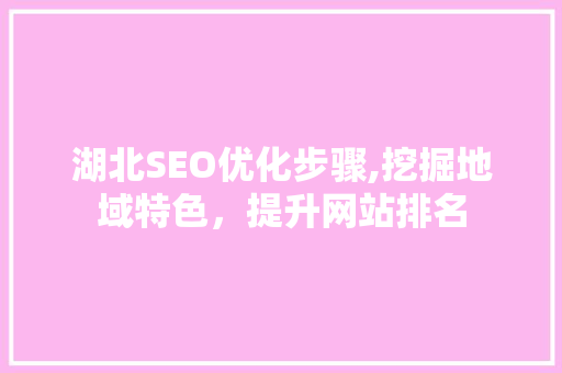 湖北SEO优化步骤,挖掘地域特色，提升网站排名