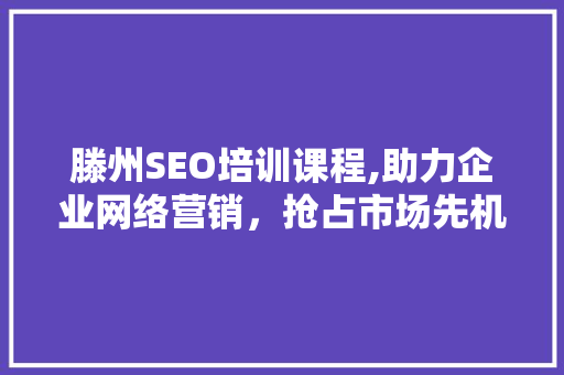 滕州SEO培训课程,助力企业网络营销，抢占市场先机