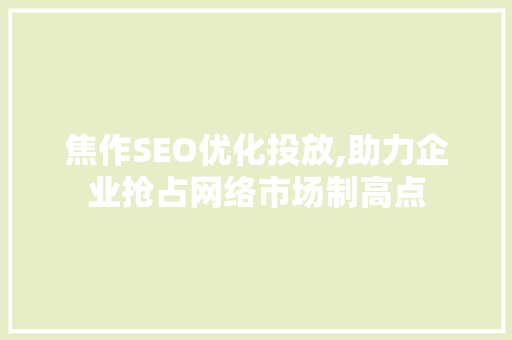 焦作SEO优化投放,助力企业抢占网络市场制高点