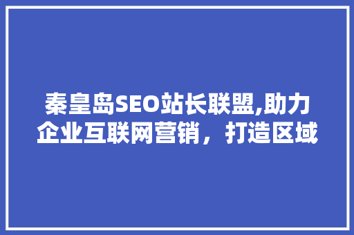 秦皇岛SEO站长联盟,助力企业互联网营销，打造区域品牌新高度