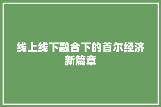 线上线下融合下的首尔经济新篇章