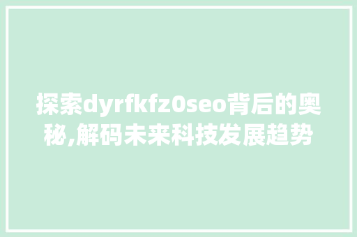 探索dyrfkfz0seo背后的奥秘,解码未来科技发展趋势