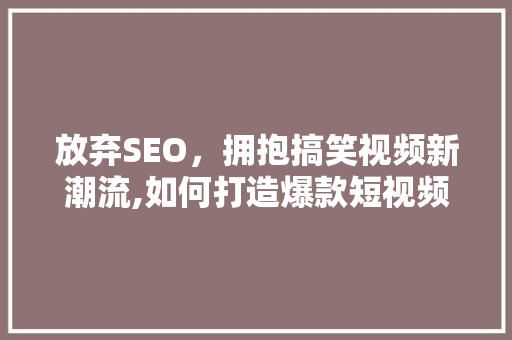放弃SEO，拥抱搞笑视频新潮流,如何打造爆款短视频，轻松吸粉百万