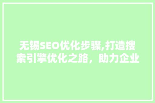 无锡SEO优化步骤,打造搜索引擎优化之路，助力企业腾飞