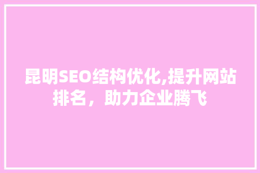 昆明SEO结构优化,提升网站排名，助力企业腾飞