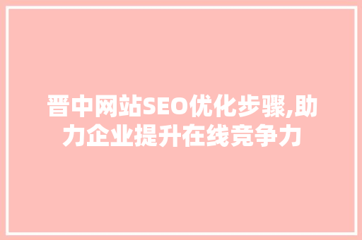 晋中网站SEO优化步骤,助力企业提升在线竞争力