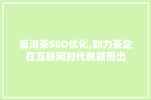 普洱茶SEO优化,助力茶企在互联网时代脱颖而出