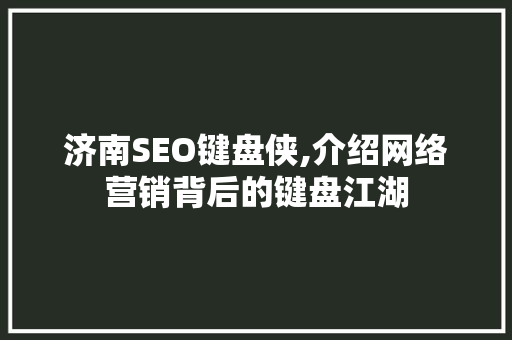 济南SEO键盘侠,介绍网络营销背后的键盘江湖