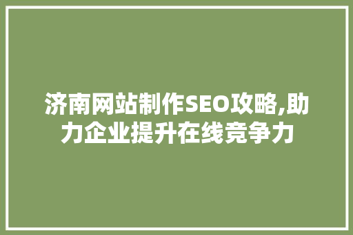 济南网站制作SEO攻略,助力企业提升在线竞争力