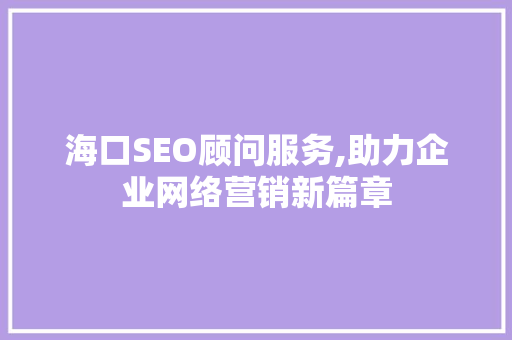 海口SEO顾问服务,助力企业网络营销新篇章