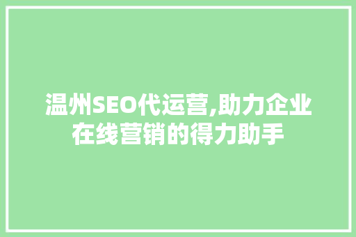温州SEO代运营,助力企业在线营销的得力助手