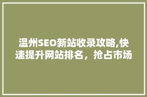 温州SEO新站收录攻略,快速提升网站排名，抢占市场份额