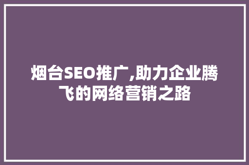 烟台SEO推广,助力企业腾飞的网络营销之路
