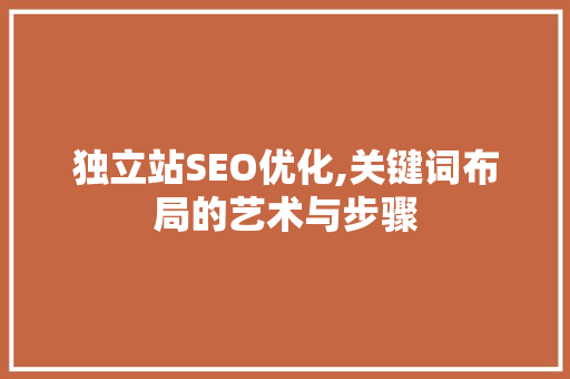 独立站SEO优化,关键词布局的艺术与步骤