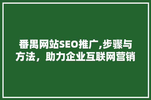 番禺网站SEO推广,步骤与方法，助力企业互联网营销新篇章