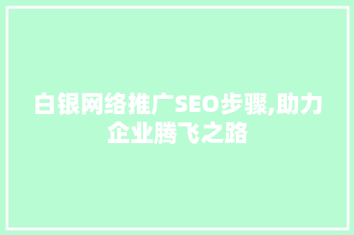 白银网络推广SEO步骤,助力企业腾飞之路  第1张