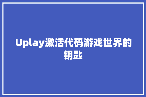 Uplay激活代码游戏世界的钥匙