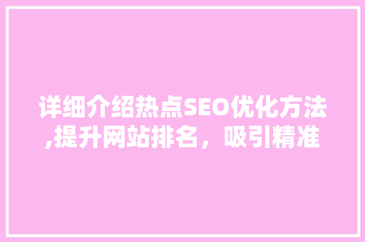 详细介绍热点SEO优化方法,提升网站排名，吸引精准流量