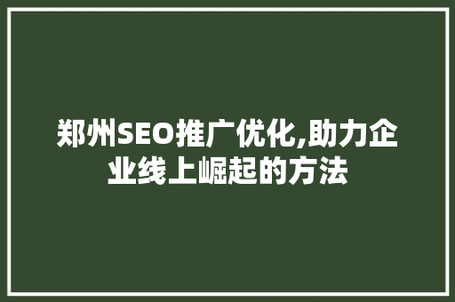 郑州SEO推广优化,助力企业线上崛起的方法