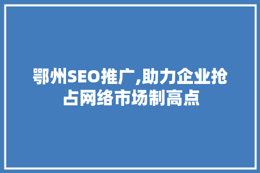 鄂州SEO推广,助力企业抢占网络市场制高点