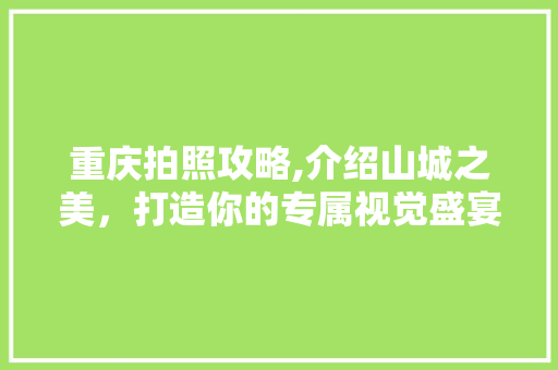 重庆拍照攻略,介绍山城之美，打造你的专属视觉盛宴