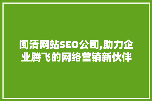 闽清网站SEO公司,助力企业腾飞的网络营销新伙伴