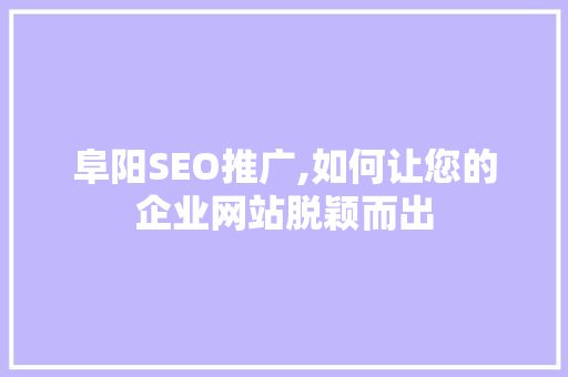 阜阳SEO推广,如何让您的企业网站脱颖而出