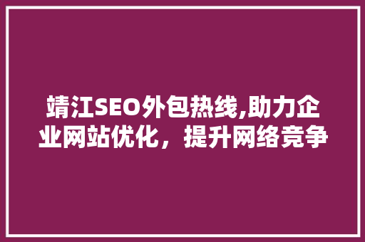 靖江SEO外包热线,助力企业网站优化，提升网络竞争力
