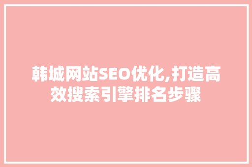 韩城网站SEO优化,打造高效搜索引擎排名步骤