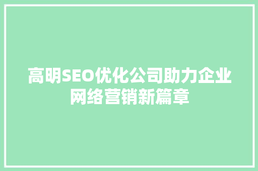 高明SEO优化公司助力企业网络营销新篇章  第1张