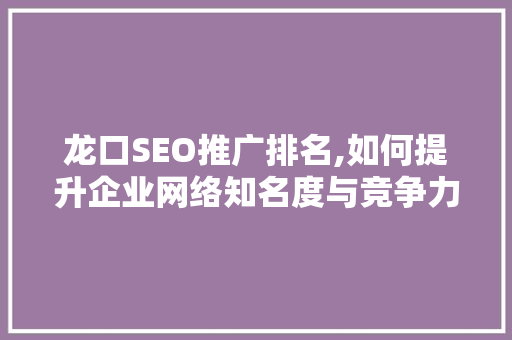 龙口SEO推广排名,如何提升企业网络知名度与竞争力