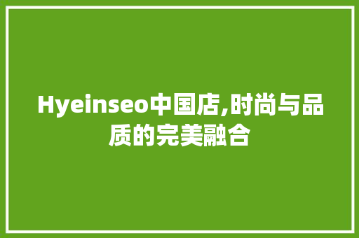 Hyeinseo中国店,时尚与品质的完美融合