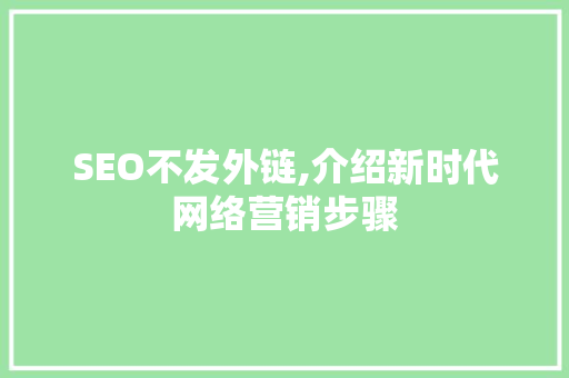 SEO不发外链,介绍新时代网络营销步骤