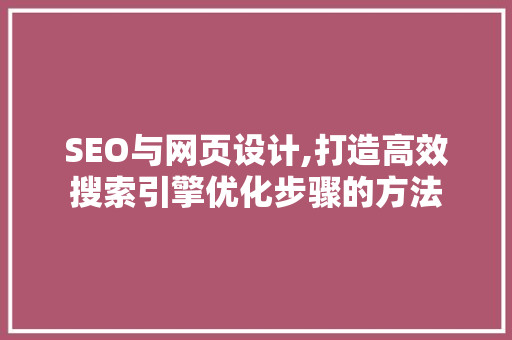 SEO与网页设计,打造高效搜索引擎优化步骤的方法