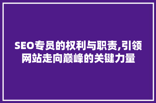 SEO专员的权利与职责,引领网站走向巅峰的关键力量